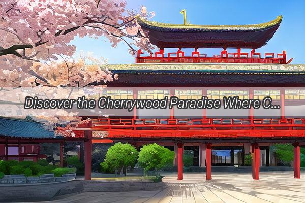 Discover the Cherrywood Paradise Where Chinas Finest Cherrywood Abounds